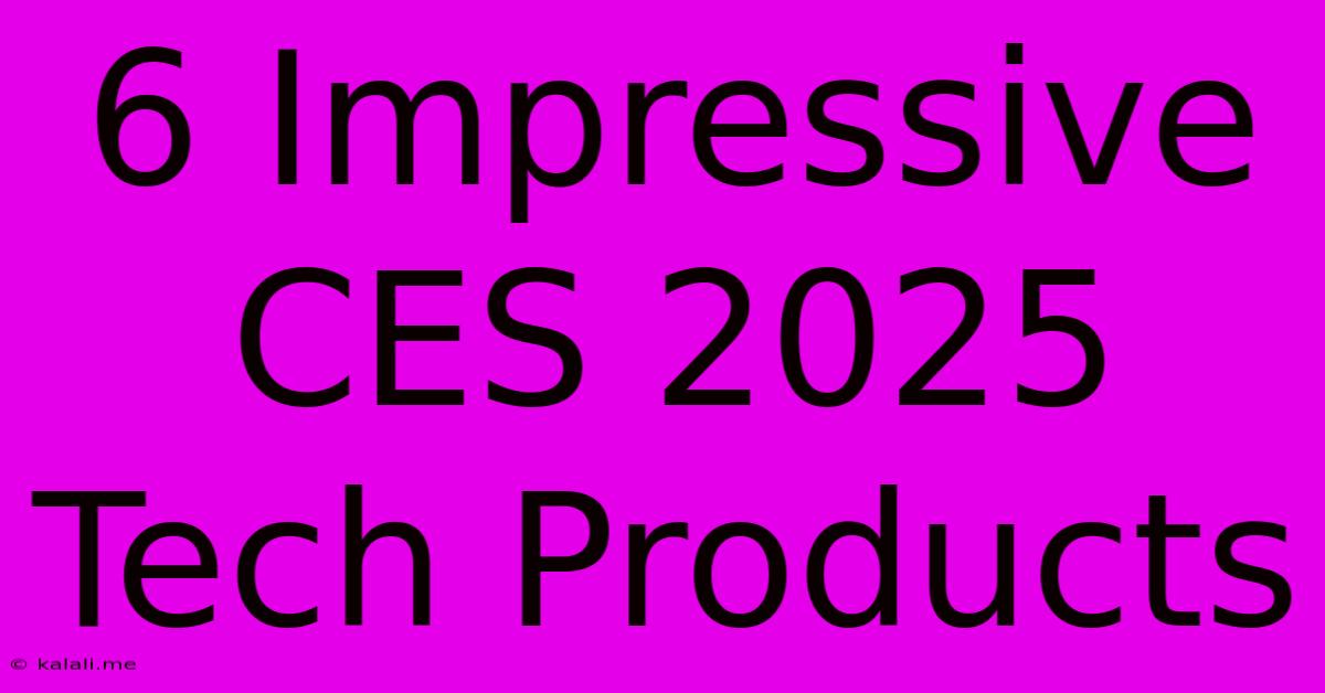 6 Impressive CES 2025 Tech Products