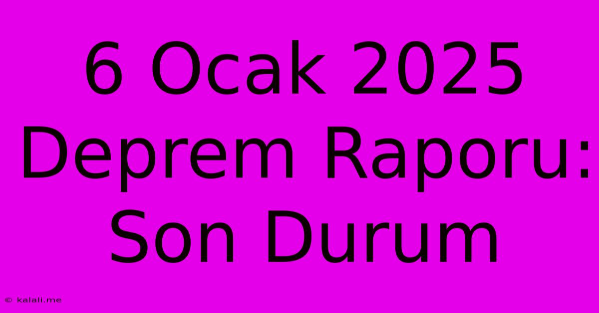 6 Ocak 2025 Deprem Raporu: Son Durum