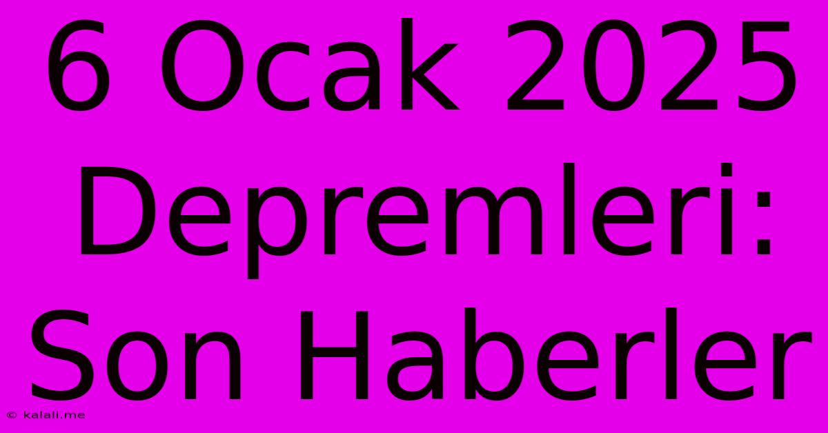 6 Ocak 2025 Depremleri: Son Haberler