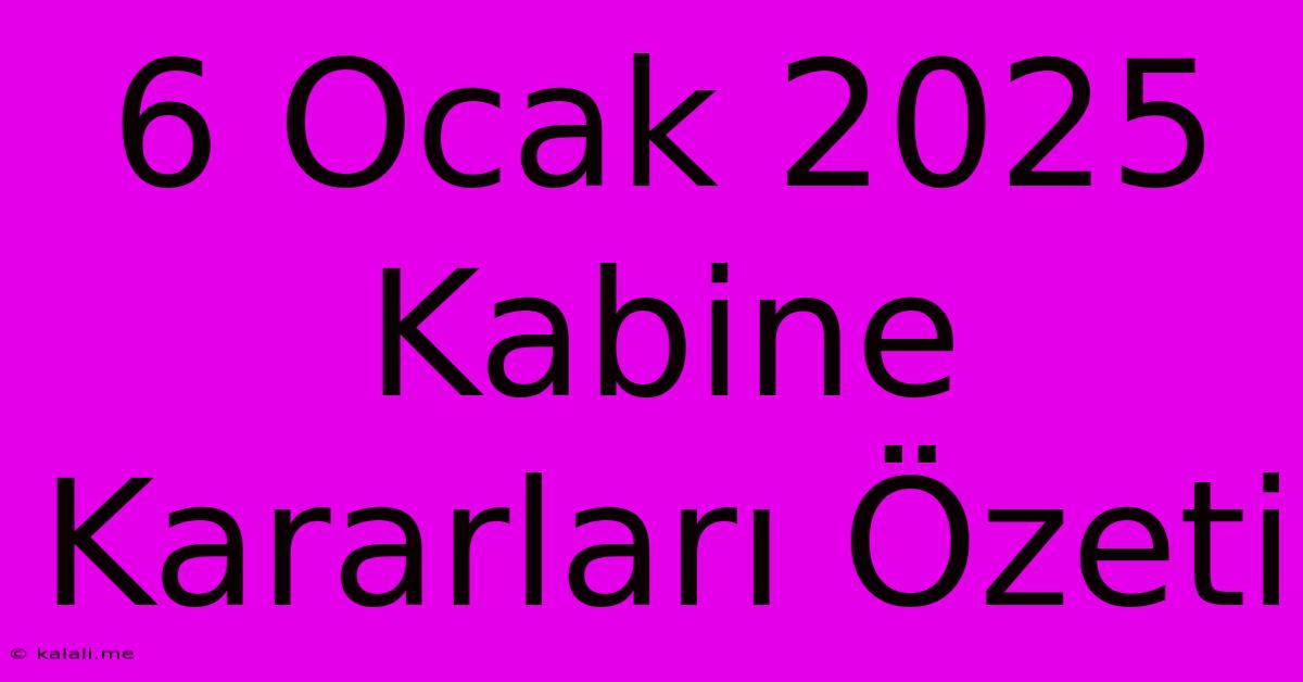 6 Ocak 2025 Kabine Kararları Özeti