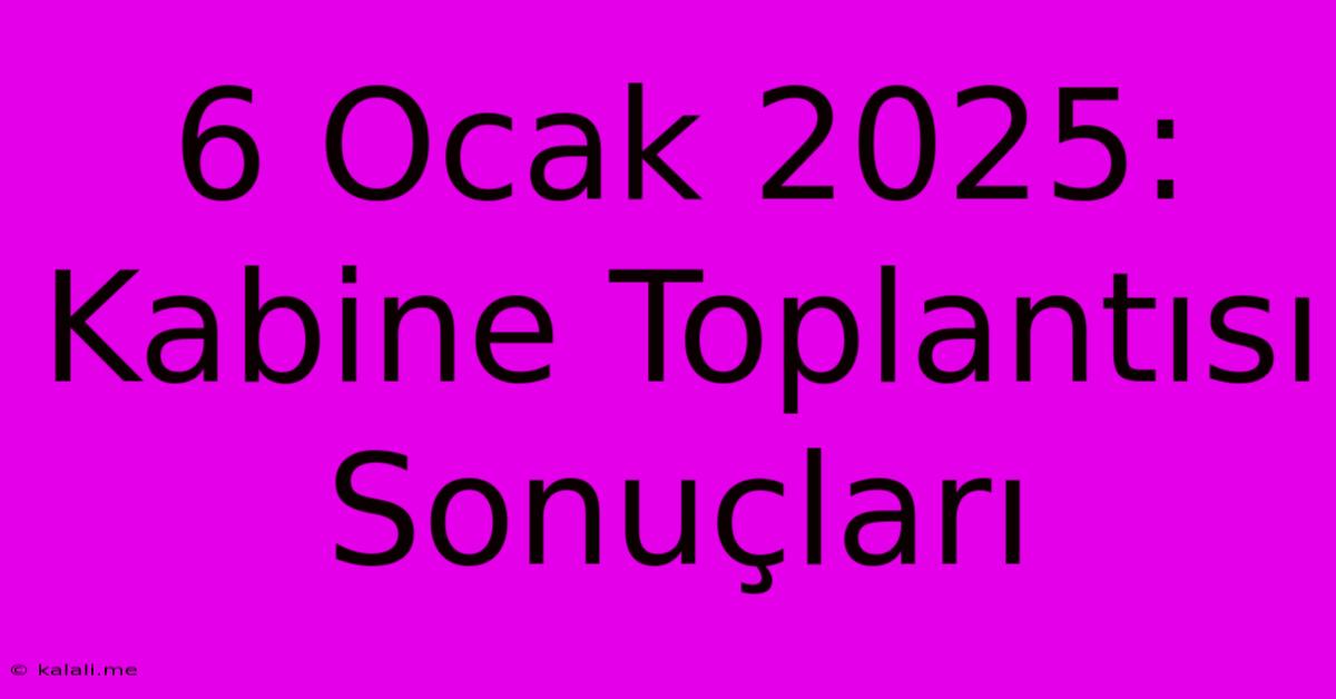 6 Ocak 2025: Kabine Toplantısı Sonuçları