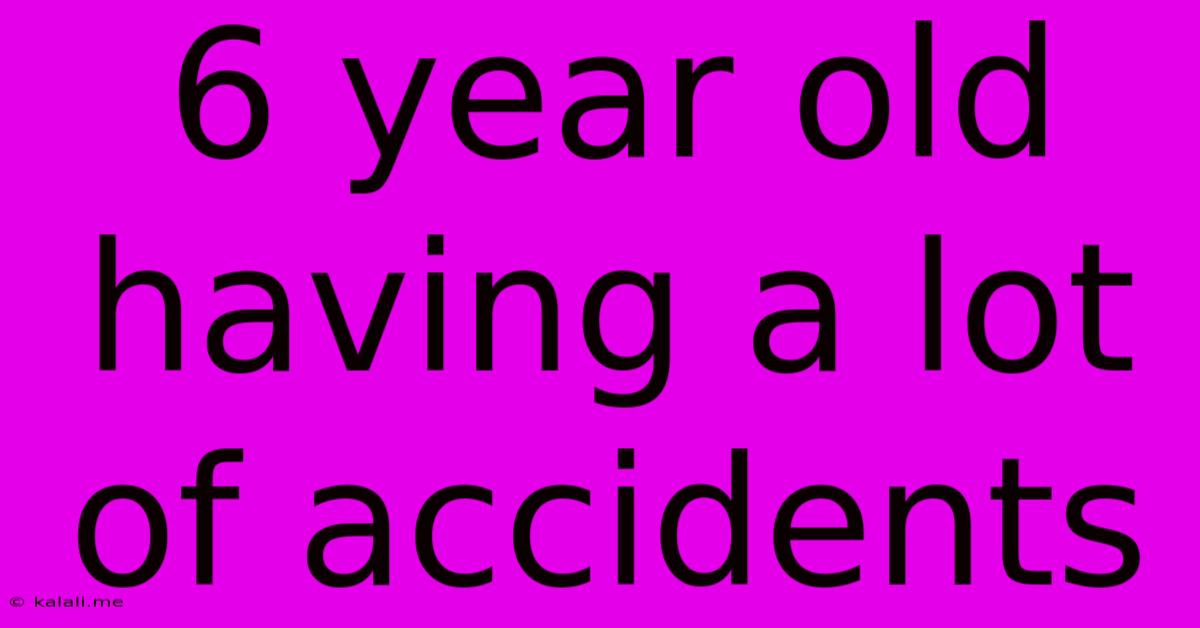 6 Year Old Having A Lot Of Accidents