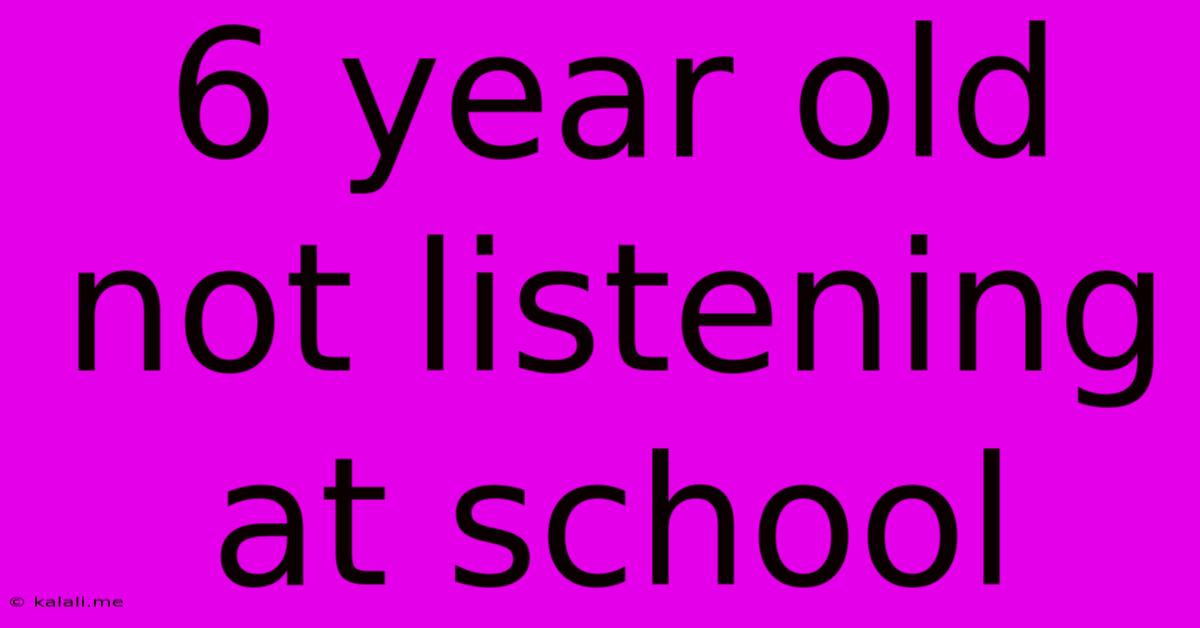 6 Year Old Not Listening At School