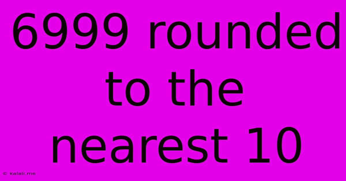 6999 Rounded To The Nearest 10