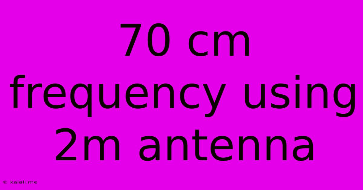 70 Cm Frequency Using 2m Antenna