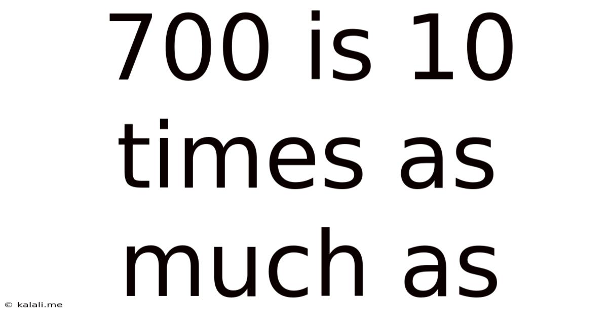 700 Is 10 Times As Much As
