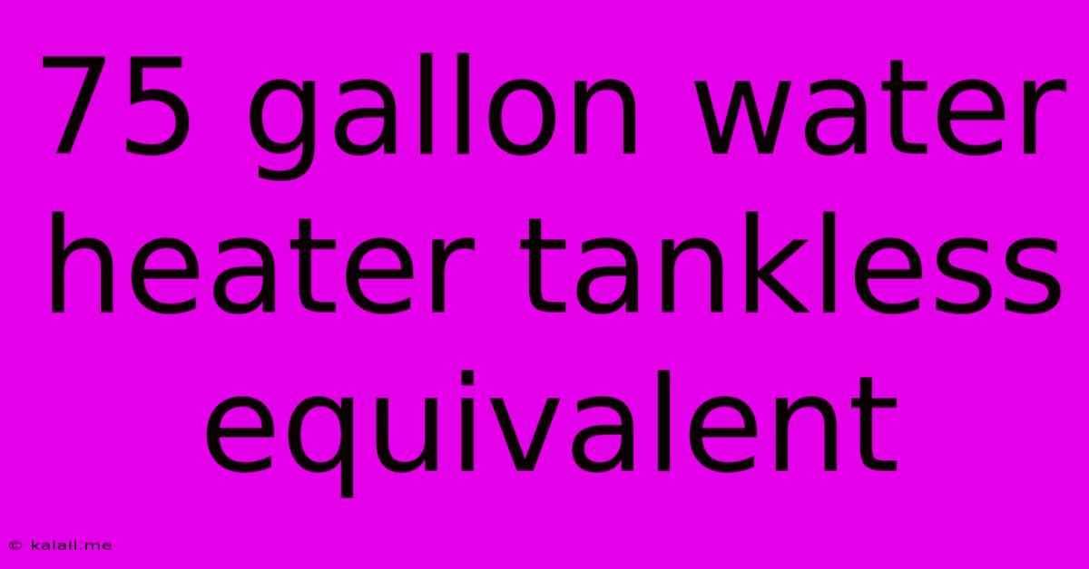 75 Gallon Water Heater Tankless Equivalent