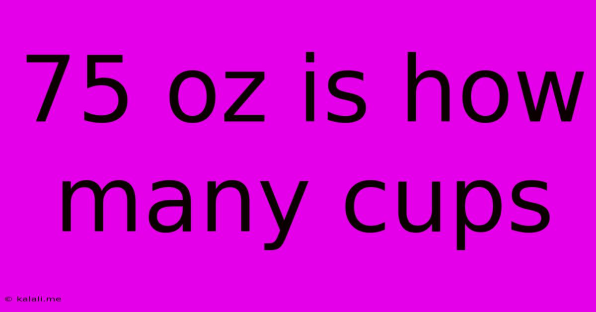 75 Oz Is How Many Cups