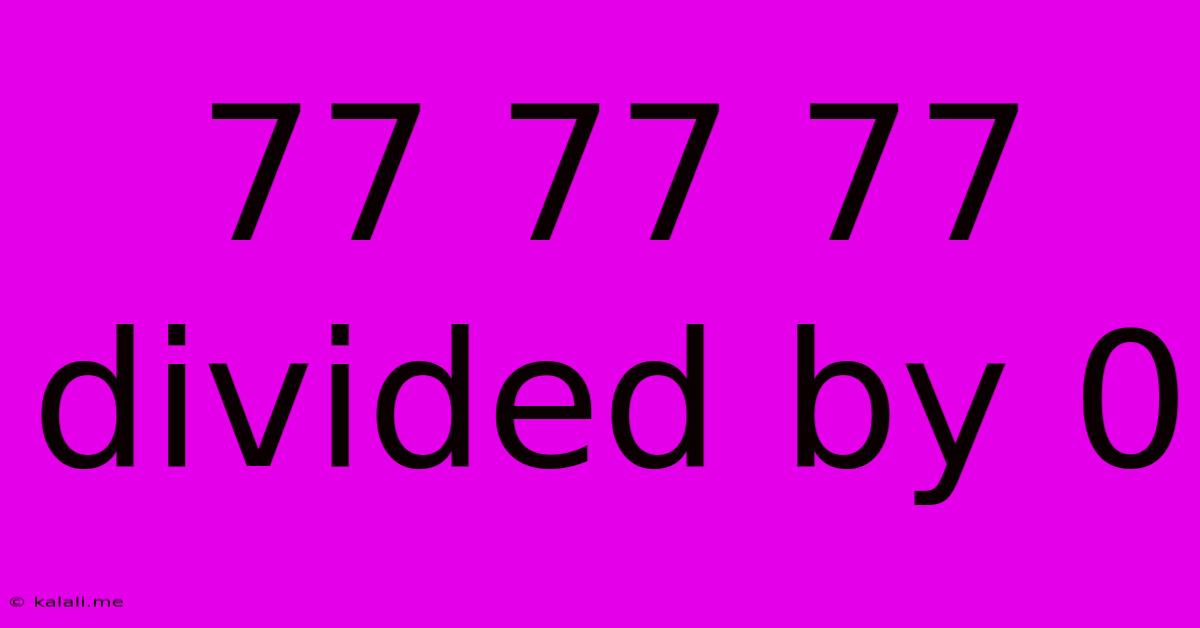 77 77 77 Divided By 0
