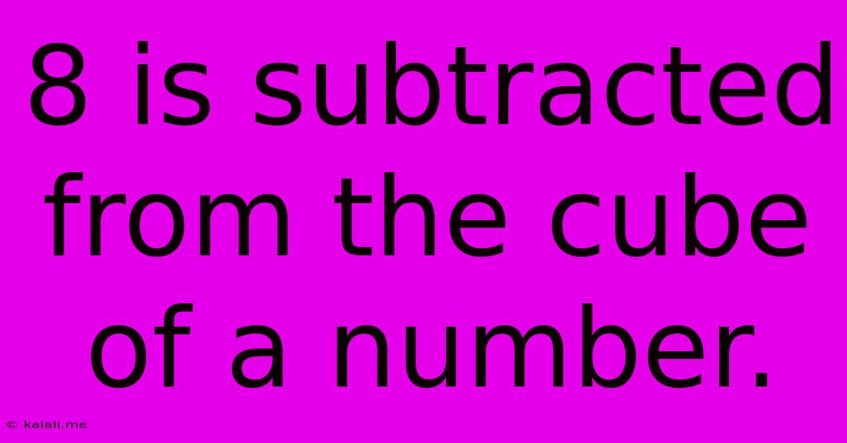 8 Is Subtracted From The Cube Of A Number.