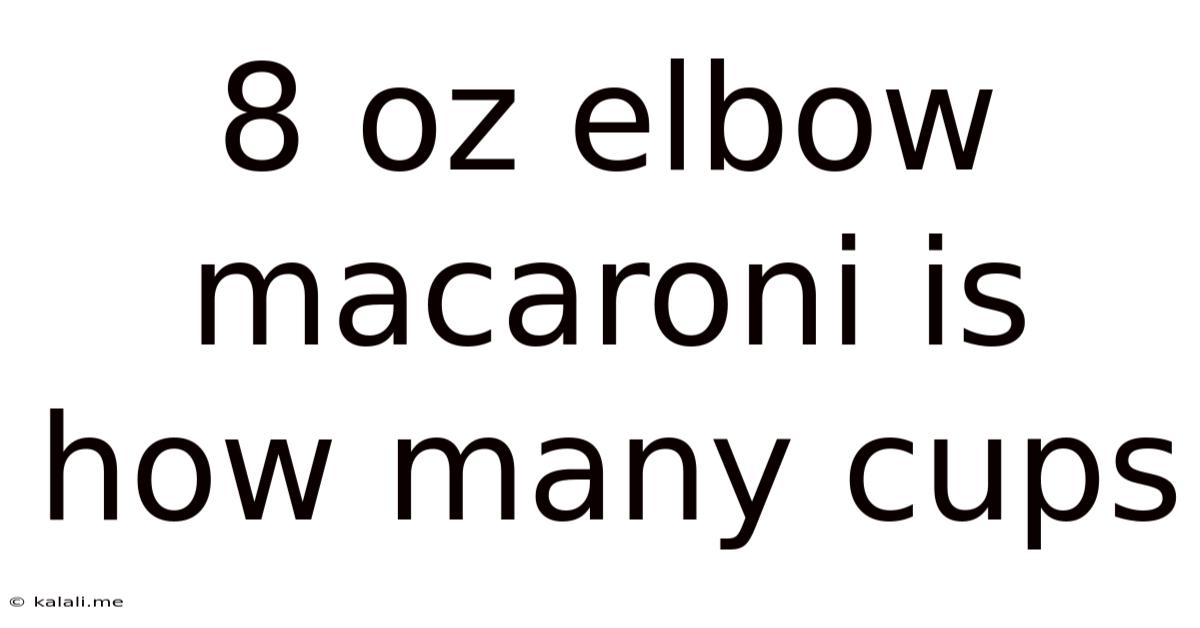 8 Oz Elbow Macaroni Is How Many Cups