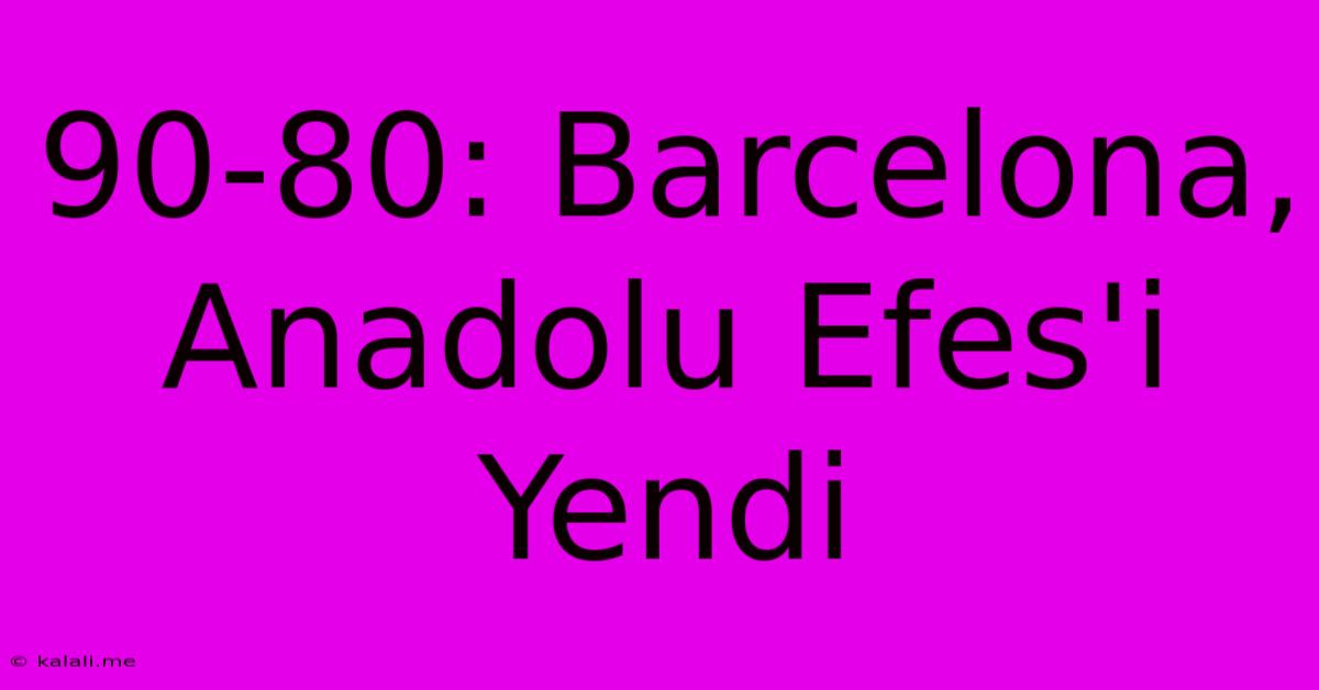 90-80: Barcelona, Anadolu Efes'i Yendi