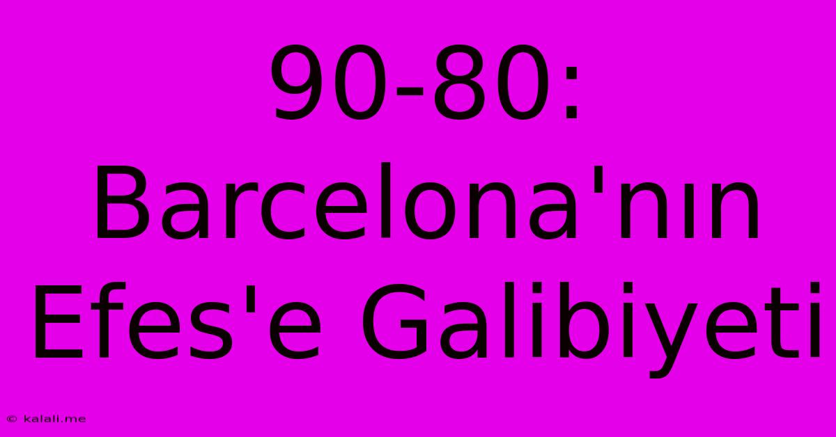 90-80: Barcelona'nın Efes'e Galibiyeti