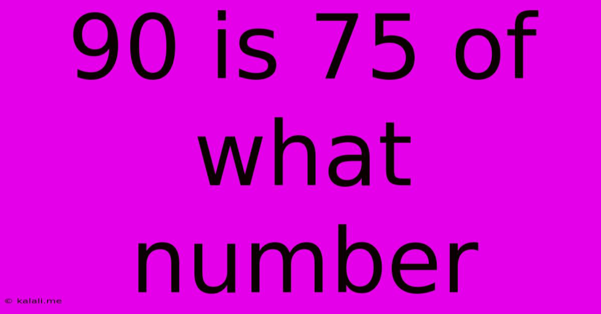 90 Is 75 Of What Number