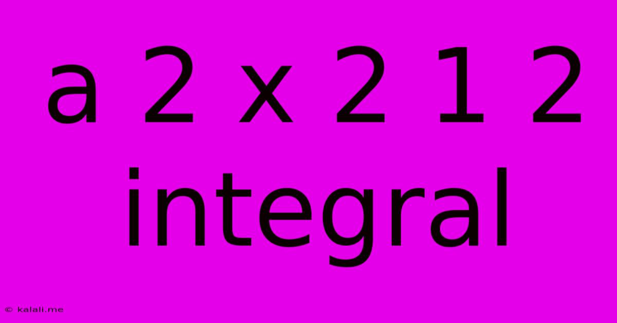 A 2 X 2 1 2 Integral