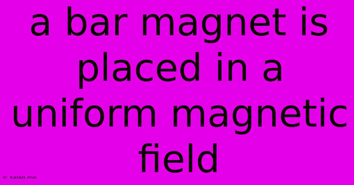 A Bar Magnet Is Placed In A Uniform Magnetic Field