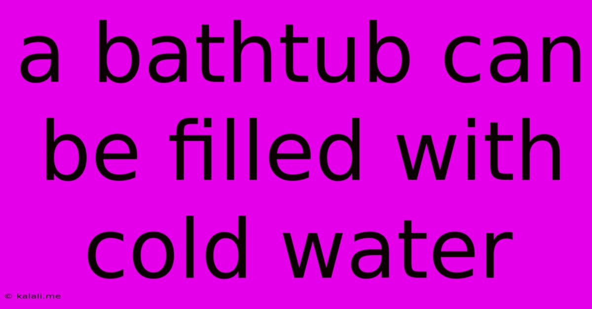 A Bathtub Can Be Filled With Cold Water