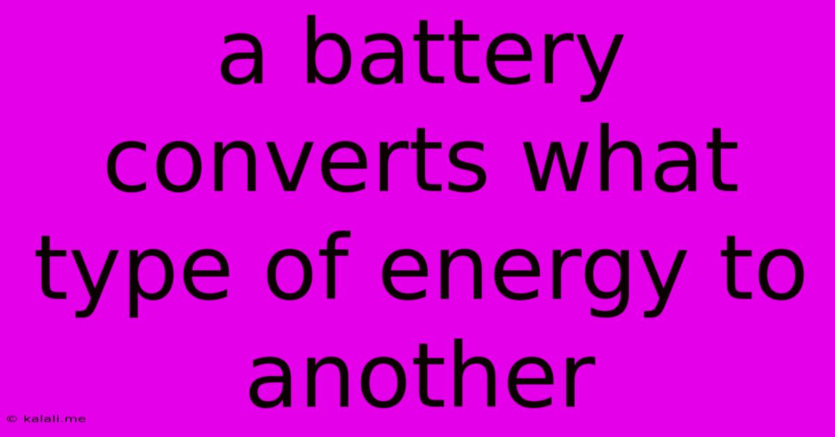 A Battery Converts What Type Of Energy To Another