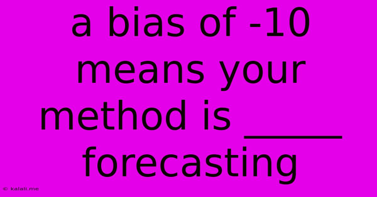 A Bias Of -10 Means Your Method Is _____ Forecasting