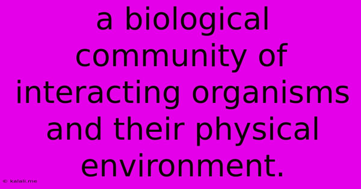 A Biological Community Of Interacting Organisms And Their Physical Environment