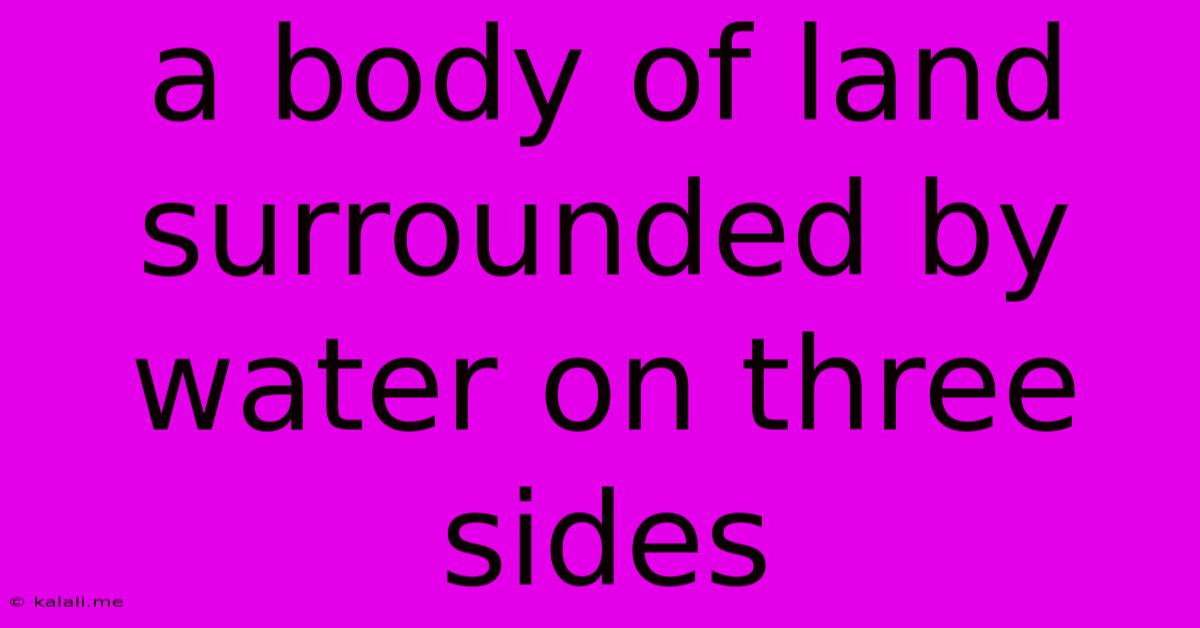 A Body Of Land Surrounded By Water On Three Sides