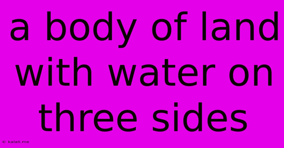 A Body Of Land With Water On Three Sides