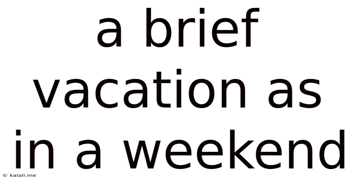 A Brief Vacation As In A Weekend