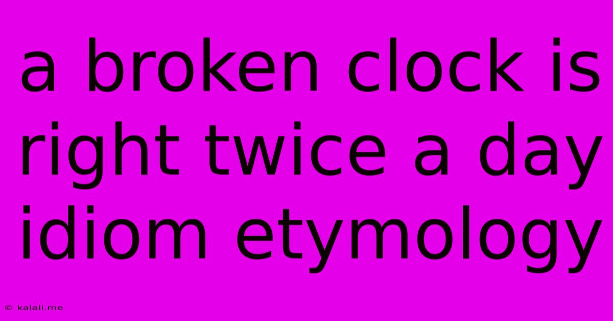 A Broken Clock Is Right Twice A Day Idiom Etymology