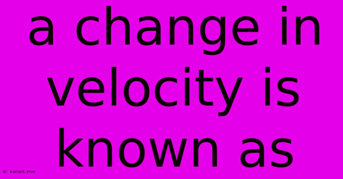 A Change In Velocity Is Known As