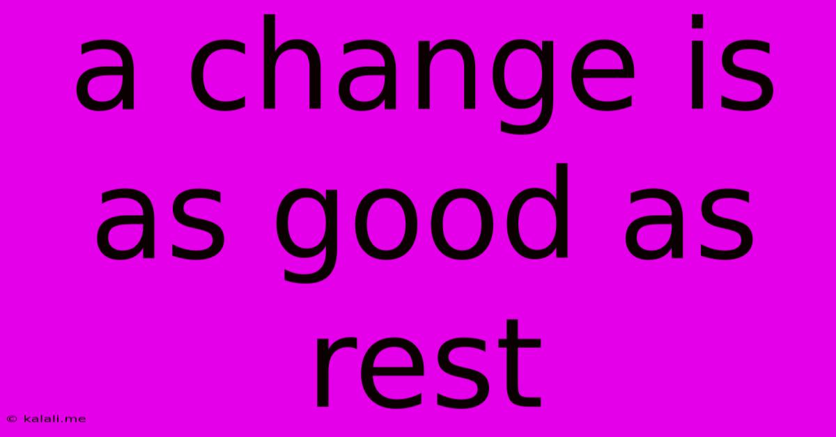 A Change Is As Good As Rest