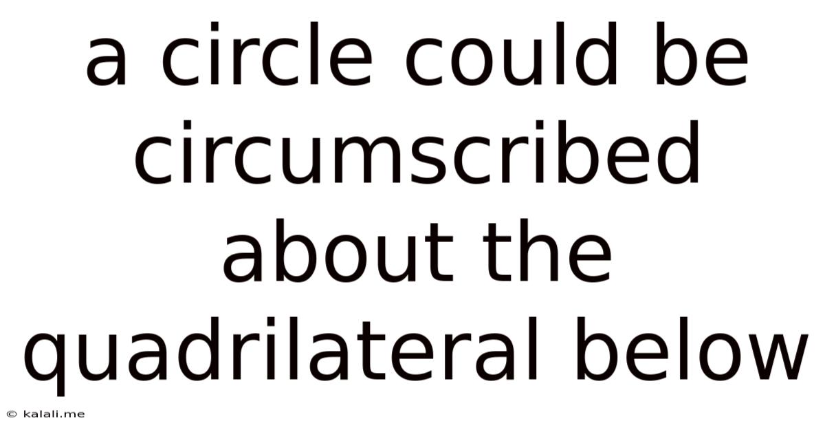A Circle Could Be Circumscribed About The Quadrilateral Below