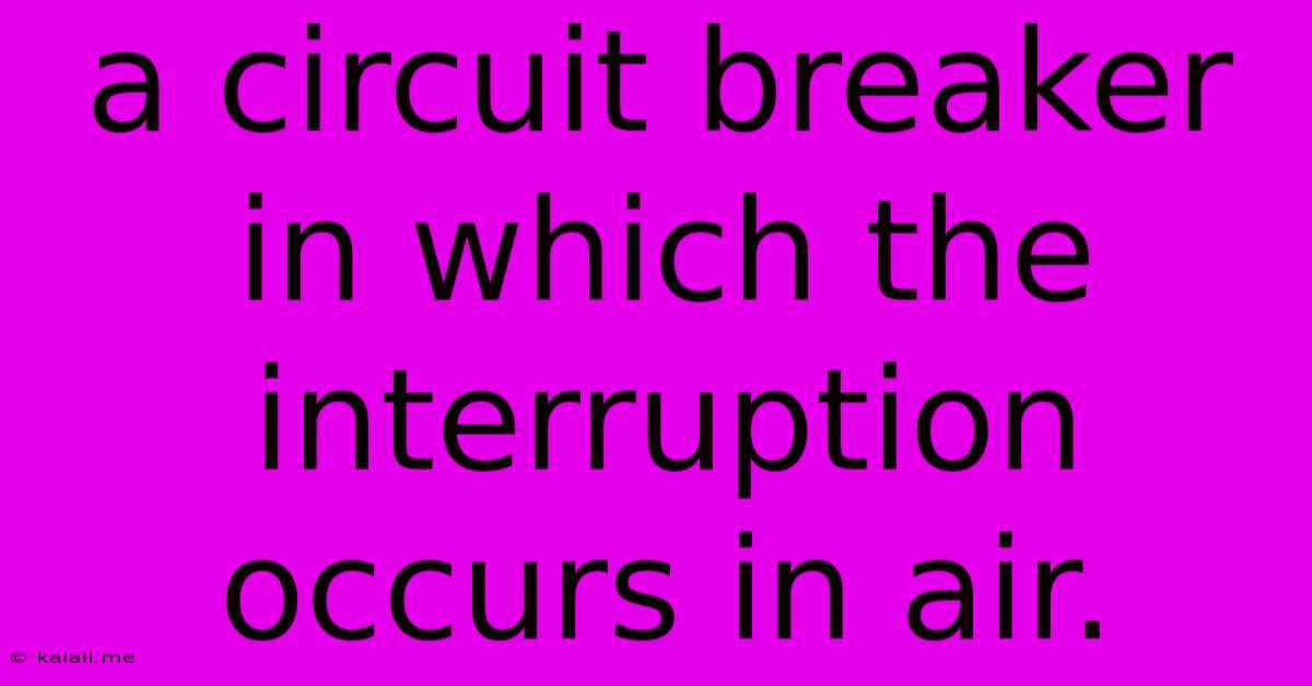 A Circuit Breaker In Which The Interruption Occurs In Air.