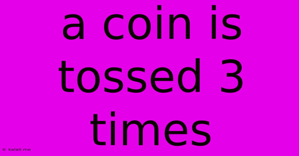 A Coin Is Tossed 3 Times