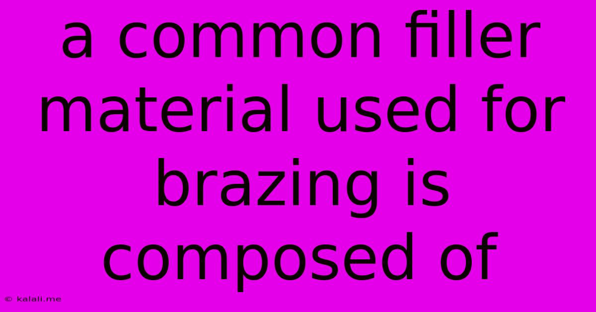 A Common Filler Material Used For Brazing Is Composed Of