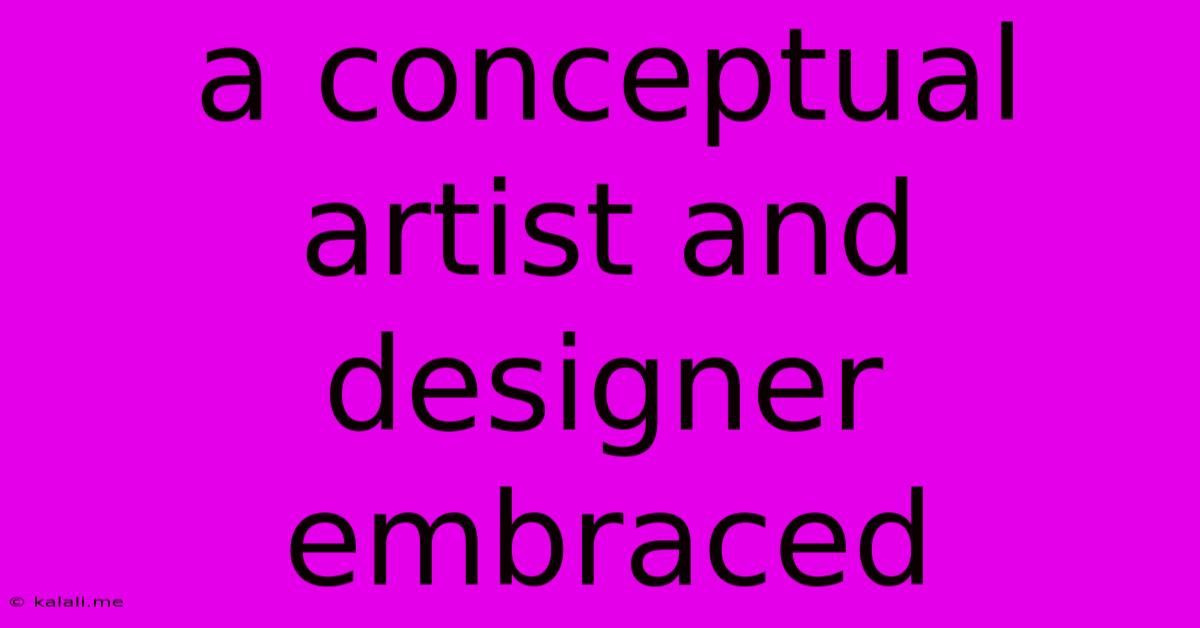 A Conceptual Artist And Designer Embraced