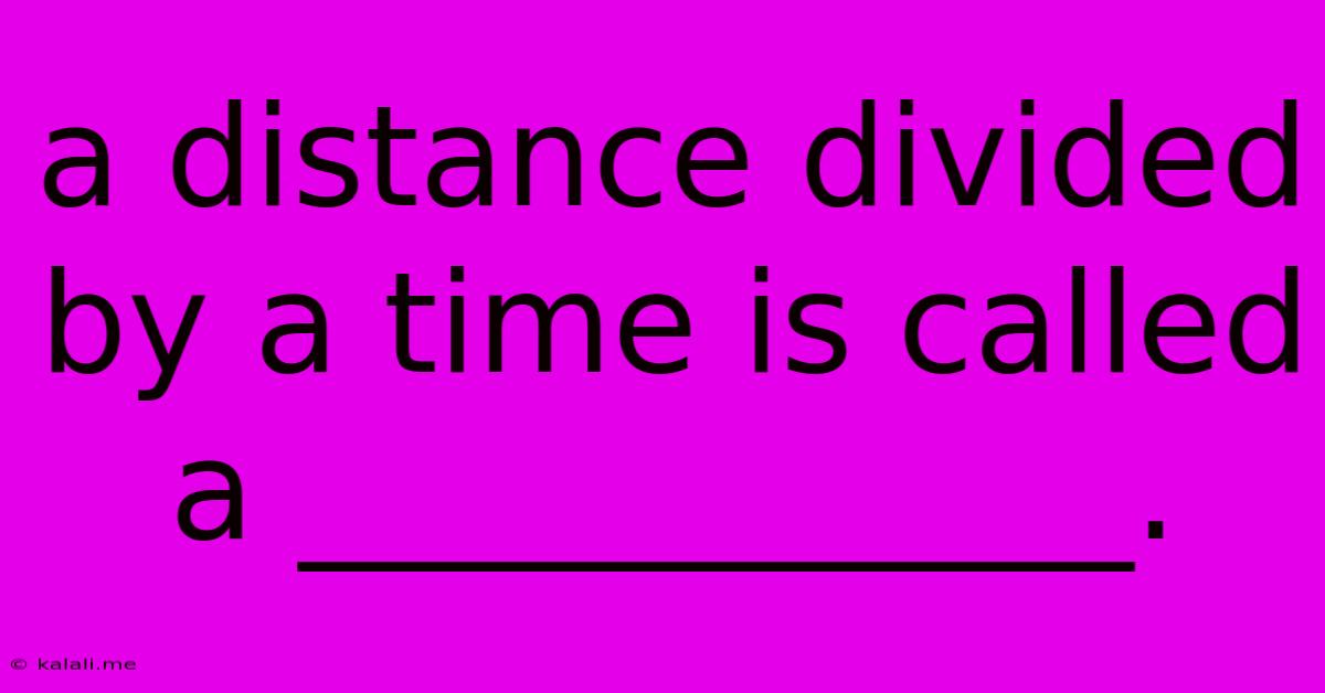A Distance Divided By A Time Is Called A ____________.