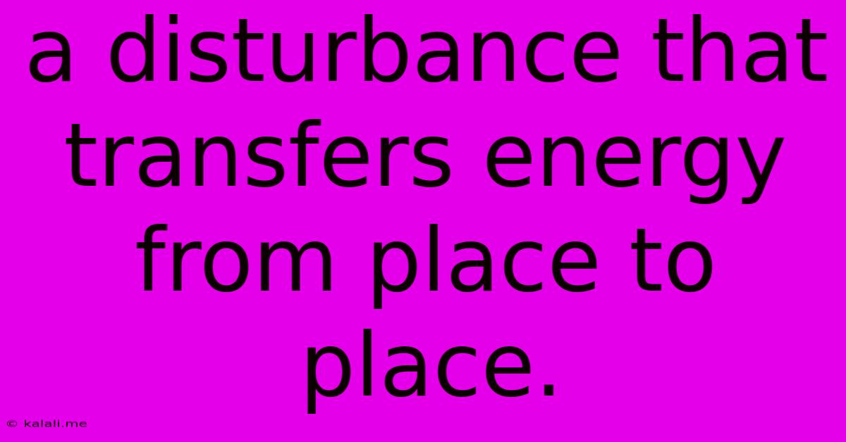 A Disturbance That Transfers Energy From Place To Place.