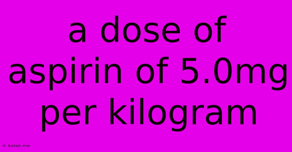 A Dose Of Aspirin Of 5.0mg Per Kilogram