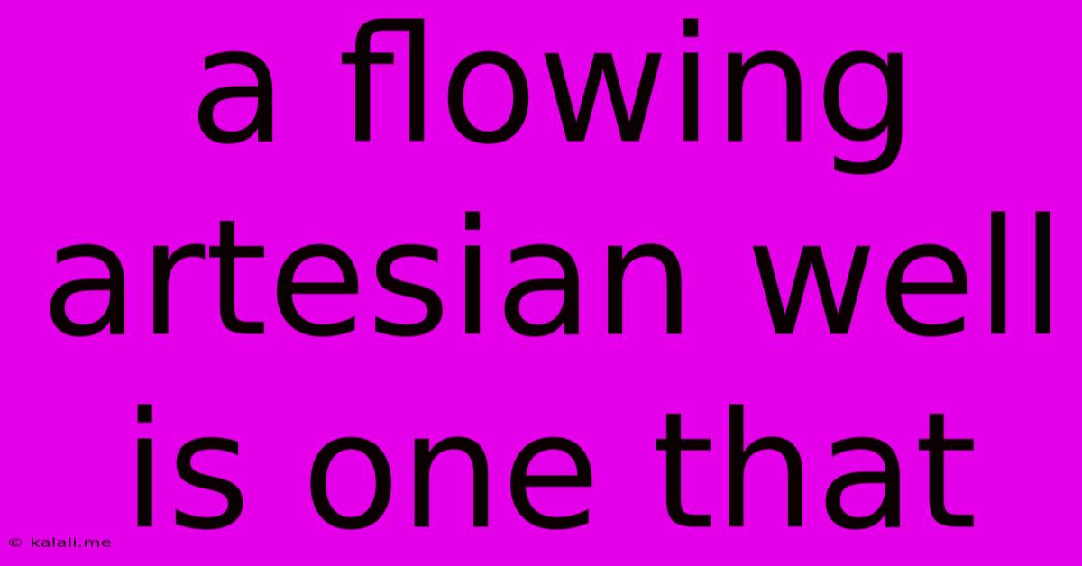 A Flowing Artesian Well Is One That