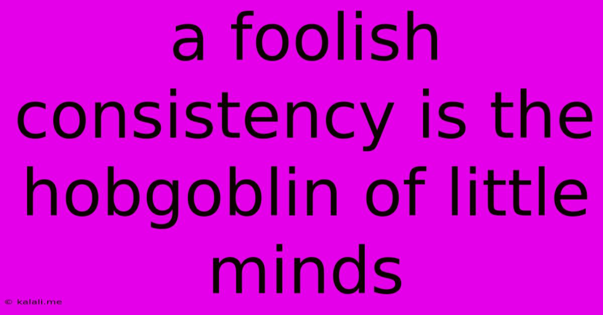 A Foolish Consistency Is The Hobgoblin Of Little Minds
