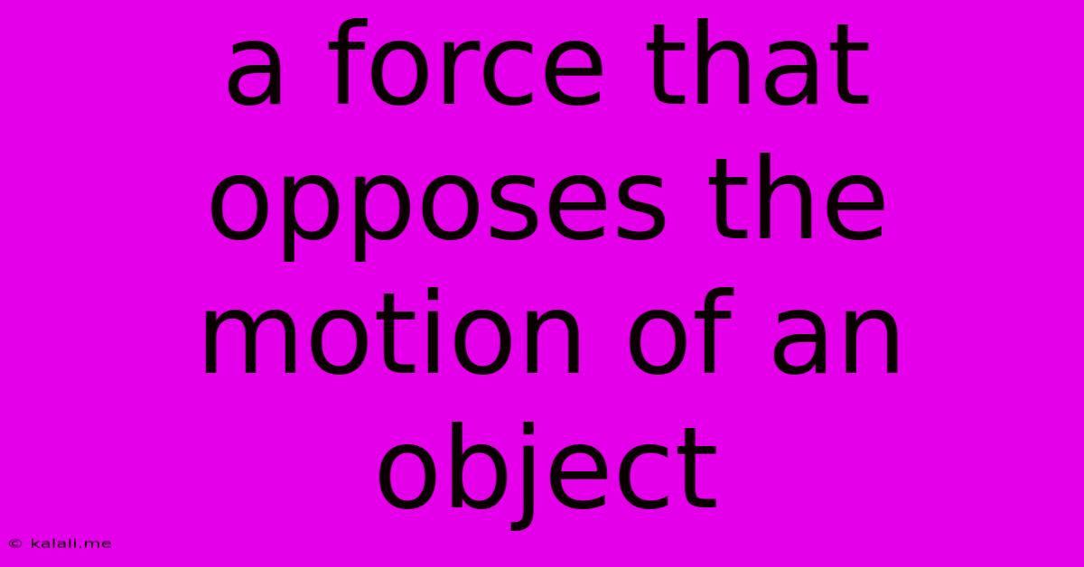 A Force That Opposes The Motion Of An Object