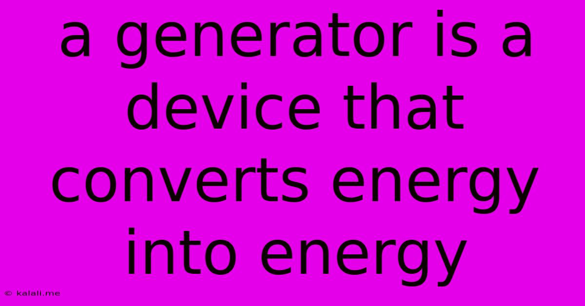 A Generator Is A Device That Converts Energy Into Energy