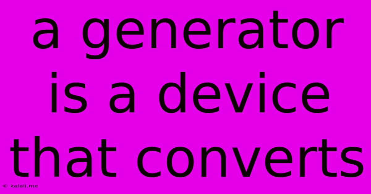 A Generator Is A Device That Converts