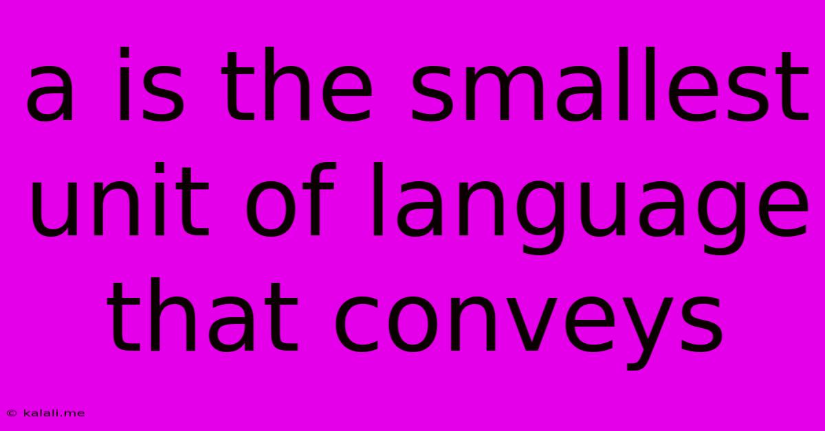 A Is The Smallest Unit Of Language That Conveys
