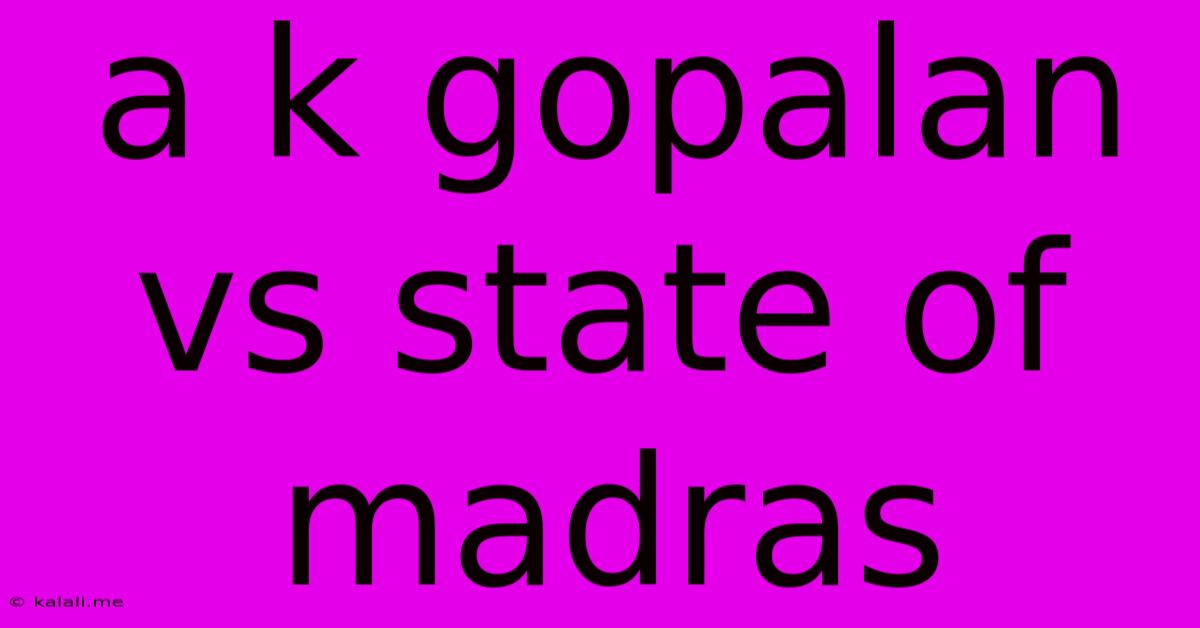 A K Gopalan Vs State Of Madras
