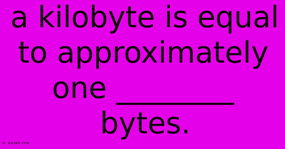 A Kilobyte Is Equal To Approximately One ________ Bytes.
