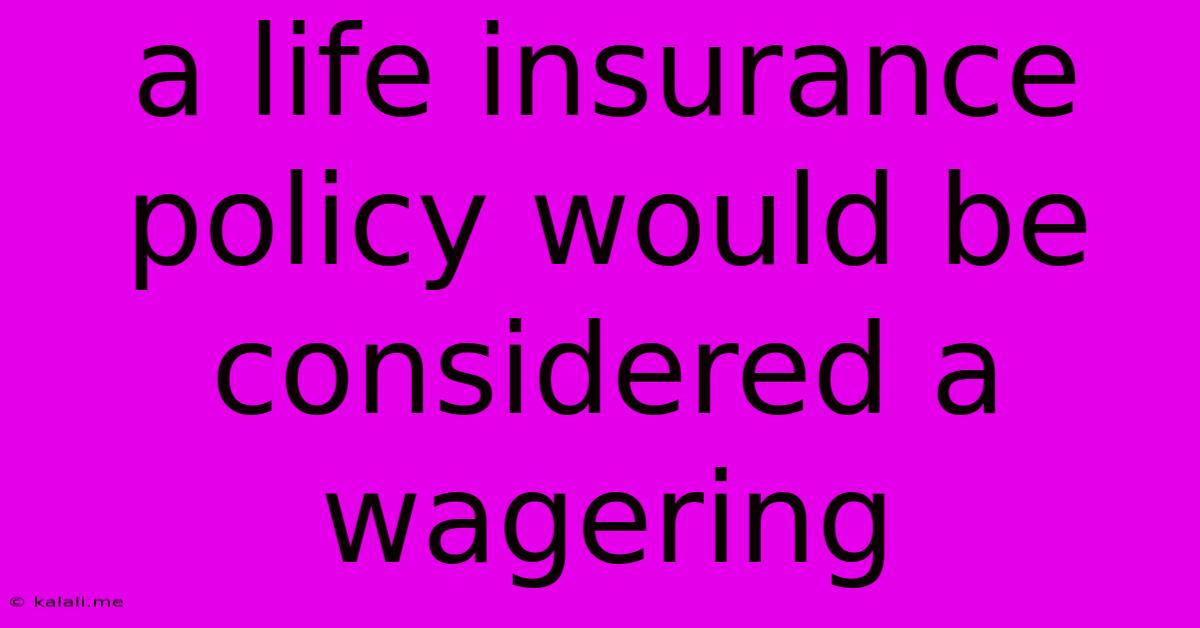 A Life Insurance Policy Would Be Considered A Wagering
