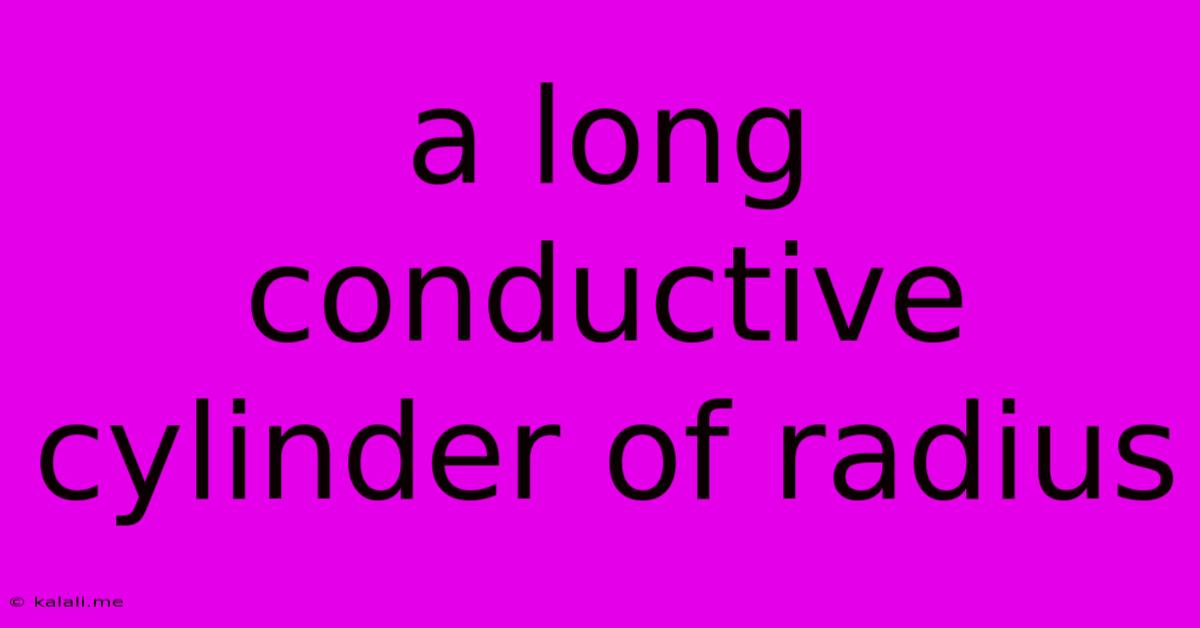 A Long Conductive Cylinder Of Radius