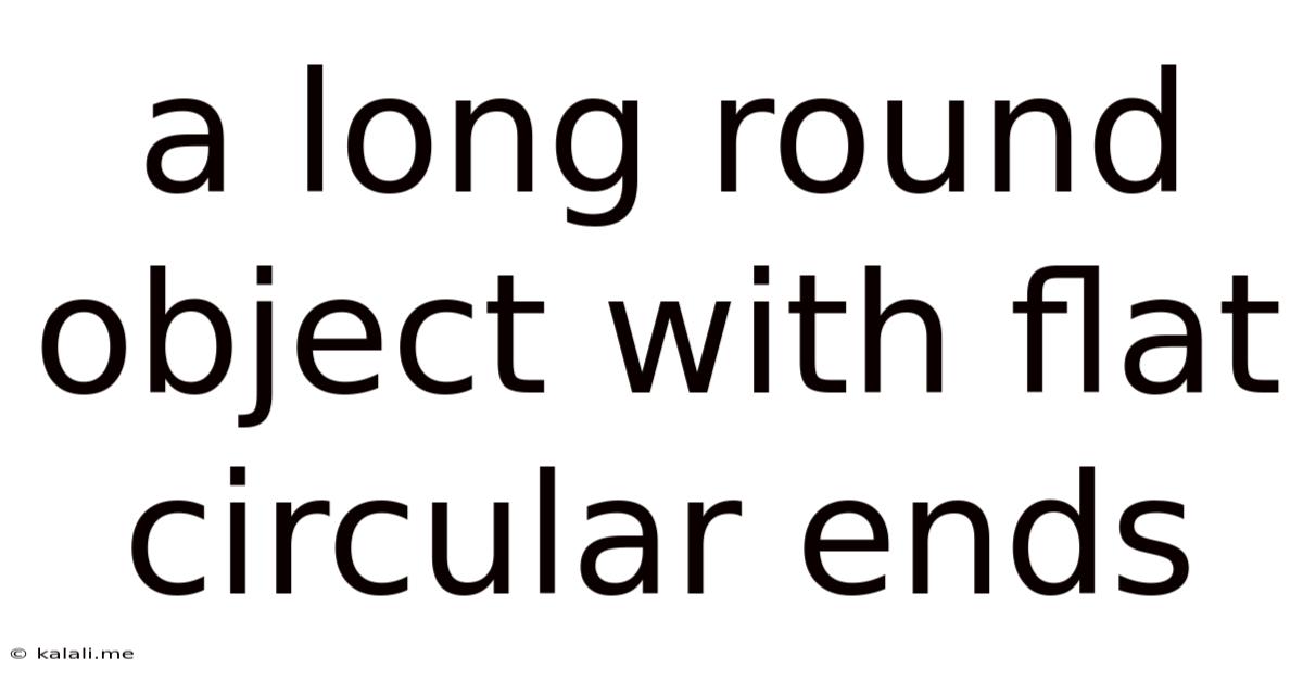 A Long Round Object With Flat Circular Ends