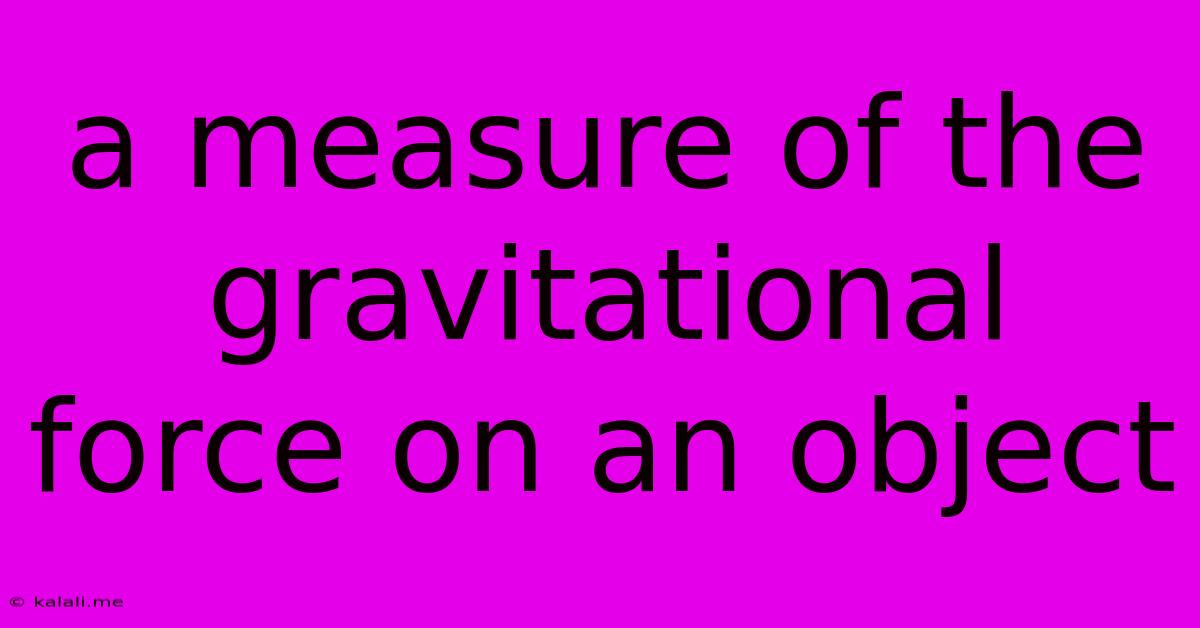 A Measure Of The Gravitational Force On An Object